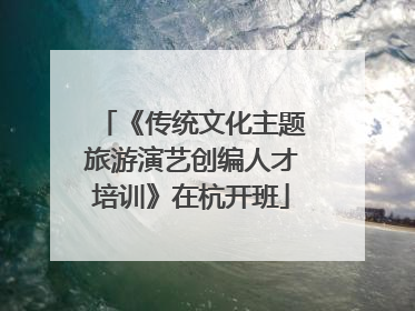 《传统文化主题旅游演艺创编人才培训》在杭开班