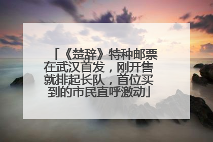 《楚辞》特种邮票在武汉首发，刚开售就排起长队，首位买到的市民直呼激动