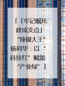 「牢记嘱托 建成支点」“辣椒大王”杨利华：以“科技红”赋能“产业绿”