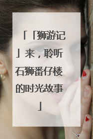 「狮游记」来，聆听石狮番仔楼的时光故事