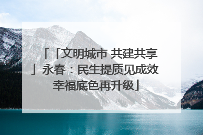 「文明城市 共建共享」永春：民生提质见成效 幸福底色再升级