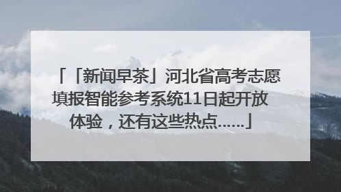 「新闻早茶」河北省高考志愿填报智能参考系统11日起开放体验，还有这些热点……