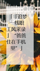 「追梦·一线职工风采录」“爸爸住在手机里”