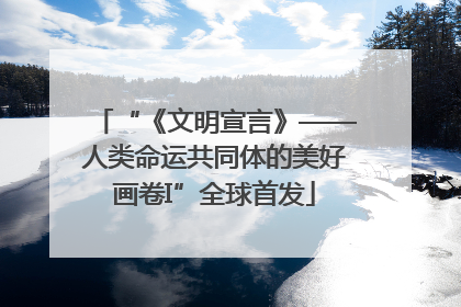 “《文明宣言》——人类命运共同体的美好画卷I”全球首发