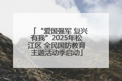 “爱国强军 复兴有我”2025年松江区 全民国防教育主题活动季启动