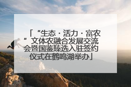 “生态・活力・富农”文体农融合发展交流会暨国鉴臻选入驻签约仪式在鹤鸣湖举办