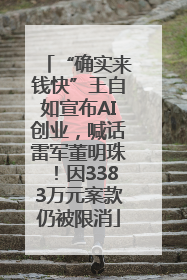 “确实来钱快”王自如宣布AI创业，喊话雷军董明珠！因3383万元案款仍被限消