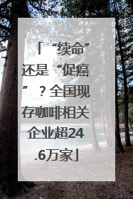 “续命”还是“促癌”？全国现存咖啡相关企业超24.6万家