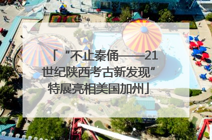 “不止秦俑——21世纪陕西考古新发现”特展亮相美国加州