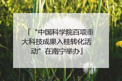“中国科学院百项重大科技成果入桂转化活动”在南宁举办