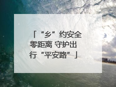 “乡”约安全零距离 守护出行“平安路”