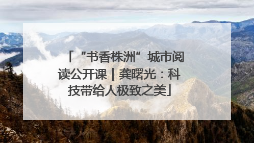 “书香株洲”城市阅读公开课｜龚曙光：科技带给人极致之美
