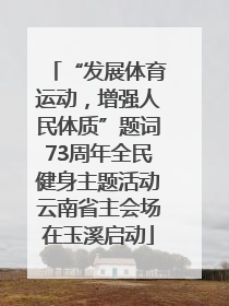 “发展体育运动，增强人民体质”题词73周年全民健身主题活动云南省主会场在玉溪启动