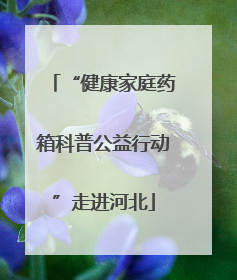 “健康家庭药箱科普公益行动”走进河北