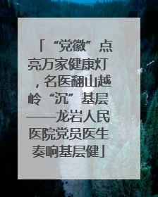 “党徽”点亮万家健康灯，名医翻山越岭“沉”基层——龙岩人民医院党员医生奏响基层健