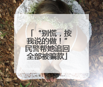 “别慌，按我说的做！”民警帮她追回全部被骗款
