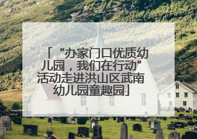 “办家门口优质幼儿园，我们在行动”活动走进洪山区武南幼儿园童趣园