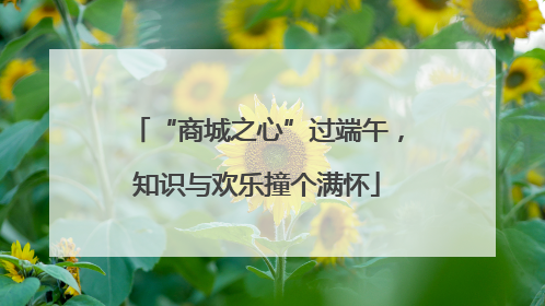 “商城之心”过端午，知识与欢乐撞个满怀