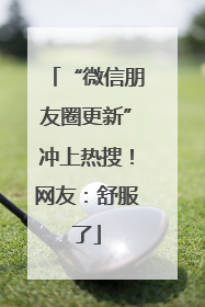 “微信朋友圈更新”冲上热搜！网友：舒服了
