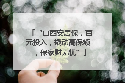“山西安居保，百元投入，撬动高保额，保家财无忧”