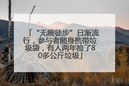 “无痕徒步”日渐流行，参与者随身携带垃圾袋，有人两年捡了80多公斤垃圾