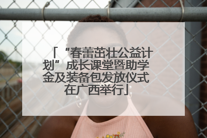 “春蕾茁壮公益计划”成长课堂暨助学金及装备包发放仪式在广西举行