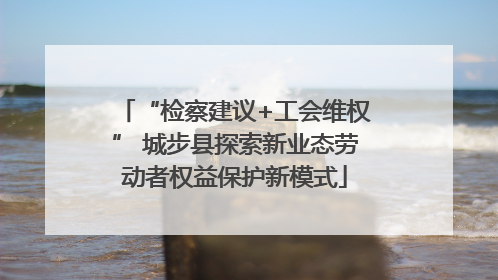 “检察建议+工会维权” 城步县探索新业态劳动者权益保护新模式