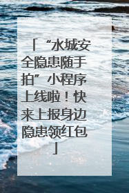 “水城安全隐患随手拍”小程序上线啦！快来上报身边隐患领红包