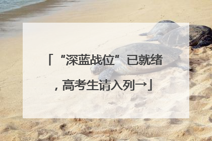 “深蓝战位”已就绪，高考生请入列→