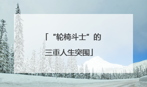 “轮椅斗士”的三重人生突围