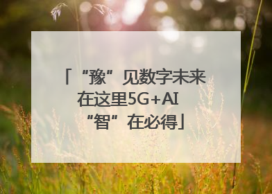 “豫”见数字未来 在这里5G+AI“智”在必得