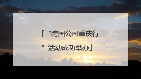 “跨国公司重庆行”活动成功举办