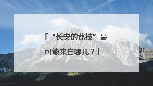 “长安的荔枝”最可能来自哪儿？