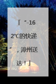 “-162℃的快递”，漳州送达！