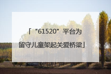 “61520”平台为留守儿童架起关爱桥梁