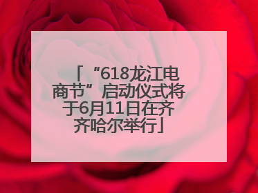 “618龙江电商节”启动仪式将于6月11日在齐齐哈尔举行