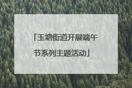 玉塘街道开展端午节系列主题活动