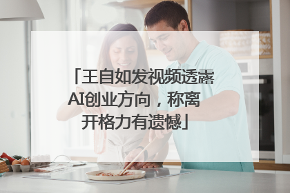 王自如发视频透露AI创业方向，称离开格力有遗憾