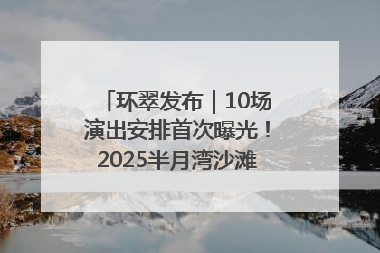 环翠发布｜10场演出安排首次曝光！2025半月湾沙滩音乐节即将举办