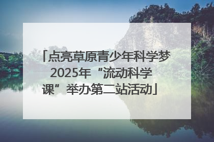 点亮草原青少年科学梦 2025年“流动科学课”举办第二站活动