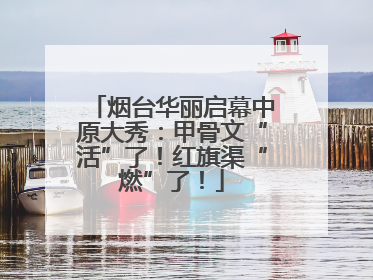 烟台华丽启幕中原大秀：甲骨文“活”了！红旗渠“燃”了！