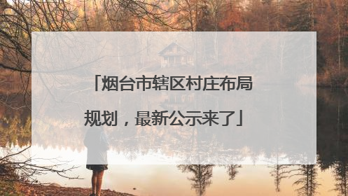 烟台市辖区村庄布局规划，最新公示来了