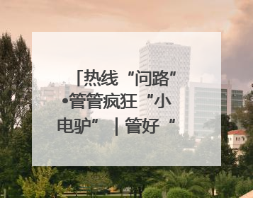 热线“问路”•管管疯狂“小电驴”｜管好“小电驴”需多部门形成合力