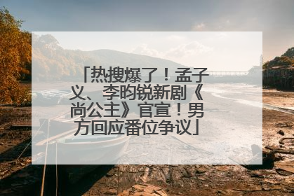 热搜爆了！孟子义、李昀锐新剧《尚公主》官宣！男方回应番位争议