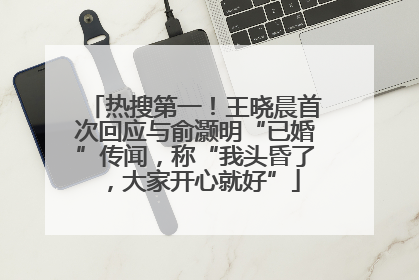 热搜第一！王晓晨首次回应与俞灏明“已婚”传闻，称“我头昏了，大家开心就好”