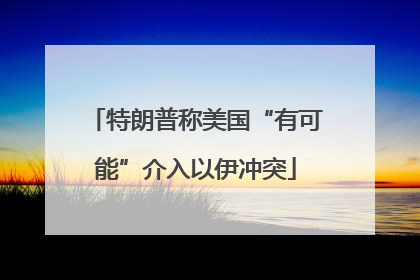 特朗普称美国“有可能”介入以伊冲突