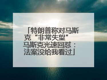 特朗普称对马斯克“非常失望” 马斯克光速回怼：法案没给我看过