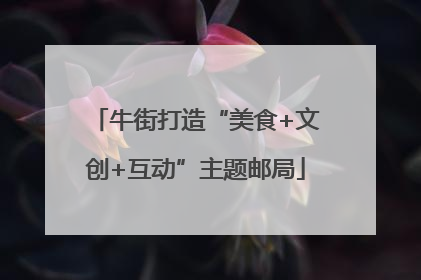 牛街打造“美食+文创+互动”主题邮局