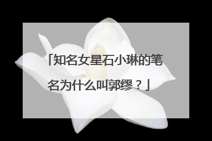 知名女星石小琳的笔名为什么叫郭缪？