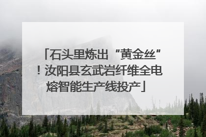 石头里炼出“黄金丝”！汝阳县玄武岩纤维全电熔智能生产线投产